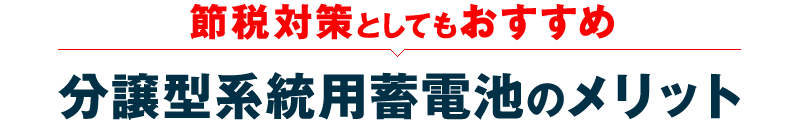 節税対策としてもおすすめ「分譲型系統用蓄電池のメリット」