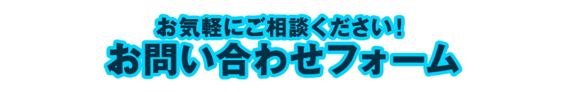 お気軽にご相談ください！お問い合わせフォーム